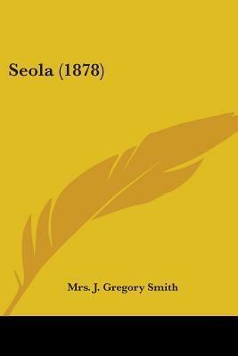 Seola by Mrs. J. Gregory Smith, Ann Eliza Smith