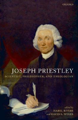 Joseph Priestley, Scientist, Philosopher, and Theologian by Isabel Rivers