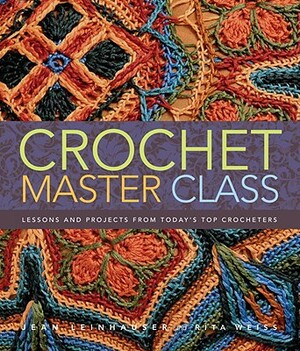 Crochet Master Class: Lessons and Projects from Today's Top Crocheters by Rita Weiss, Jean Leinhauser