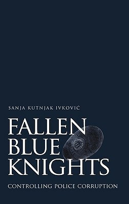 Fallen Blue Knights: Controlling Police Corruption by Sanja Kutnjak Ivkovic