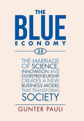 The Blue Economy 3.0: The marriage of science, innovation and entrepreneurship creates a new business model that transforms society by Gunter Pauli