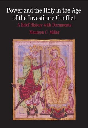 Power and the Holy in the Age of the Investiture Conflict: A Brief History with Documents by Maureen C. Miller