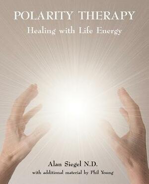 Polarity Therapy - Healing with Life Energy by Phil Young, Alan Siegel