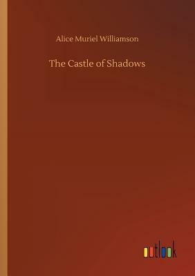 The Castle of Shadows by Alice Muriel Williamson