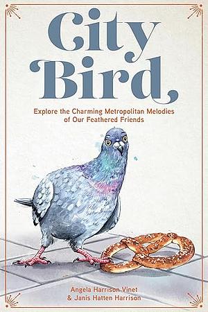 City Bird: Explore the Charming Metropolitan Melodies of Our Feathered Friends by Angela Harrison Vinet, Janis Hatten Harrison