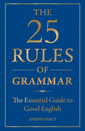 The 25 Rules of Grammar: The Essential Guide to Good English by Joseph Piercy