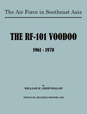 The Air Force in Southeast Asia: The RF-101 Voodoo, 1961-1970 by U. S. Office of Air Force History, William H. Greenhalgh