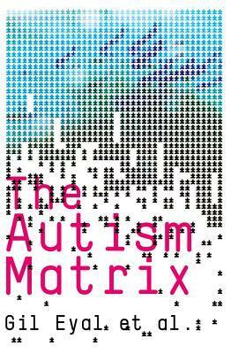 The Autism Matrix: The Social Origins of the Autism Epidemic by Gil Eyal
