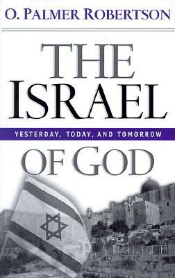 The Israel of God: Yesterday, Today, and Tomorrow by O. Palmer Robertson