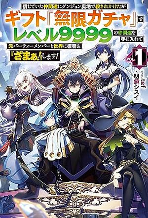 信じていた仲間達にダンジョン奥地で殺されかけたがギフト『無限ガチャ』でレベル9999の仲間達を手に入れて元パーティーメンバーと世界に復讐&『ざまぁ! 』します! 1 by 明鏡シスイ