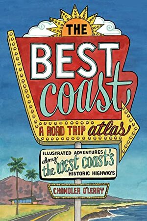 The Best Coast: A Road Trip Atlas: Illustrated Adventures along the West Coast's Historic Highways by Chandler O'Leary