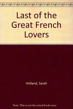 Last Of The Great French Lovers by Sarah Holland