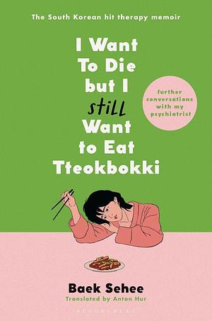 I Want to Die but I Still Want to Eat Tteokbokki: further conversations with my psychiatrist. The Sunday Times and internationally bestselling sequel to the hit Korean therapy memoir by Baek Se-hee, Baek Se-hee