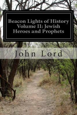 Beacon Lights of History Volume II: Jewish Heroes and Prophets by John Lord