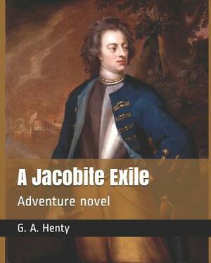 A Jacobite Exile: Adventure Novel by G.A. Henty