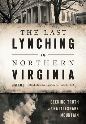 The Last Lynching in Northern Virginia: Seeking Truth at Rattlesnake Mountain by Jim Hall