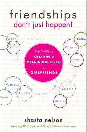 Friendships Don't Just Happen!: The Guide to Creating a Meaningful Circle of GirlFriends by Shasta Nelson