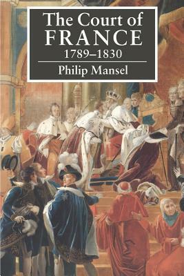 The Court of France 1789 1830 by Philip Mansel