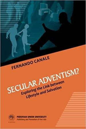 Secular Adventism?: Exploring the link between Lifestyle and Salvation by Fernando Canale, Silvia M Canale Bacchiocchi, Roy Graf Maiorov