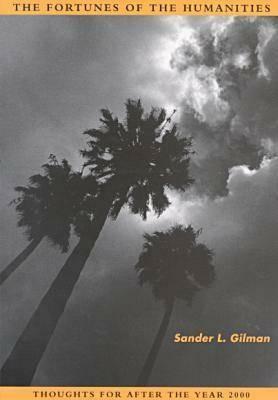 The Fortunes of the Humanities: Thoughts for After the Year 2000 by Sander L. Gilman