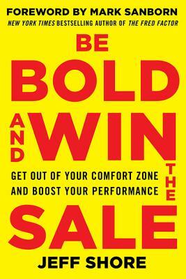 Be Bold and Win the Sale: Get Out of Your Comfort Zone and Boost Your Performance by Jeff Shore