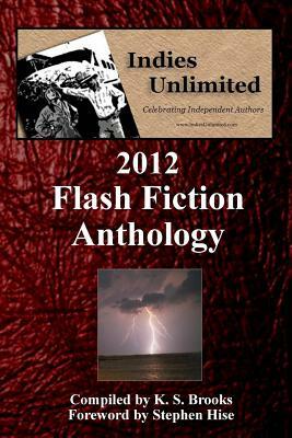 Indies Unlimited: 2012 Flash Fiction Anthology by K. S. Brooks