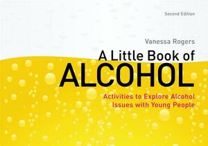 A Little Book of Alcohol: Activities to Explore Alcohol Issues with Young People by Vanessa Rogers