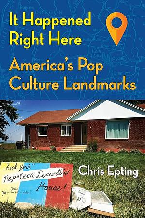 It Happened Right Here: America's Pop Culture Landmarks by Chris Epting