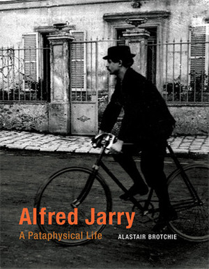 Alfred Jarry: A Pataphysical Life by Alastair Brotchie