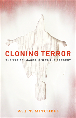 Cloning Terror: The War of Images, 9/11 to the Present by W.J.T. Mitchell