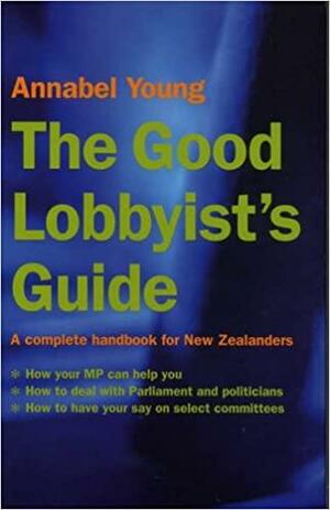 The Good Lobbyist's Guide: A Complete Handbook for New Zealanders by Annabel Young