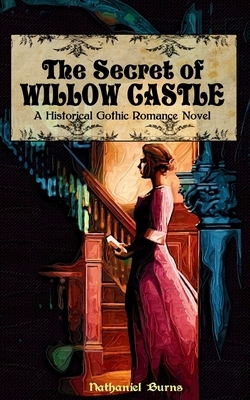 The Secret of Willow Castle: A Historical Gothic Romance Novel by Nathaniel Burns