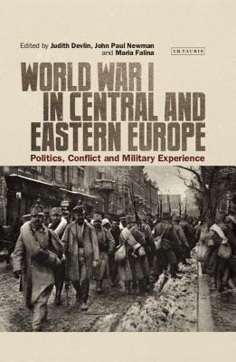 World War I in Central and Eastern Europe: Politics, Conflict and Military Experience by Judith Devlin, Maria Falina, John Paul Newman