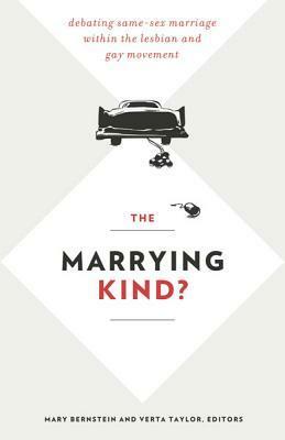 The Marrying Kind?: Debating Same-Sex Marriage within the Lesbian and Gay Movement by Mary Bernstein, Katrina Kimport, Melanie Heath, Verta Taylor, Timothy A. Ortyl, Arlene Stein, Kathleen E. Hull, Amy L. Stone, Ellen Ann Andersen, Jeffrey Kosbie, Nella Van Dyke, Adam Isaiah Green, Kristine A. Olsen, Katie Oliviero, Mary C. Burke