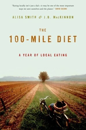 The 100-Mile Diet: A Year of Local Eating by J.B. MacKinnon, Alisa Smith