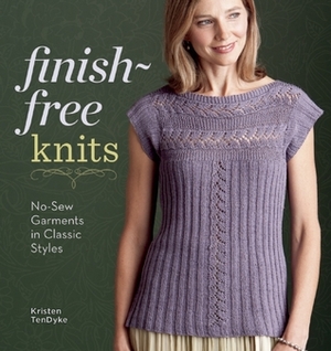 Finish-Free Knits: No-Sew Garments in Classic Styles by Kristen TenDyke