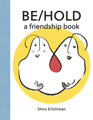 Be/Hold: A Friendship Book by Shira Erlichman