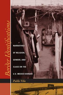 Border Identifications: Narratives of Religion, Gender, and Class on the U.S.-Mexico Border by Pablo Vila