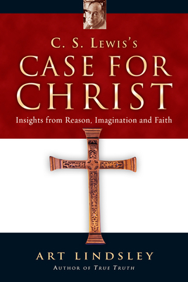 C.S. Lewis's Case for Christ: Insights from Reason, Imagination, and Faith by Art Lindsley