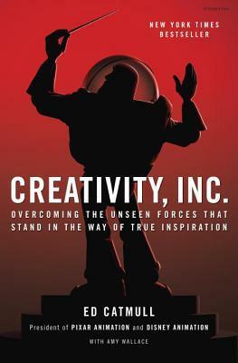 Creativity, Inc.: Overcoming the Unseen Forces That Stand in the Way of True Inspiration by Amy Wallace, Ed Catmull