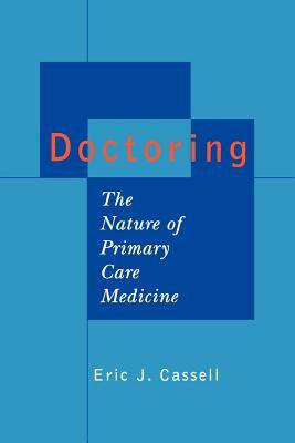 Doctoring: The Nature of Primary Care Medicine by Eric J. Cassell