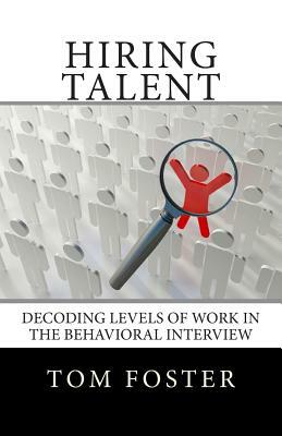 Hiring Talent: Decoding Levels of Work in the Behavioral Interview by Tom Foster