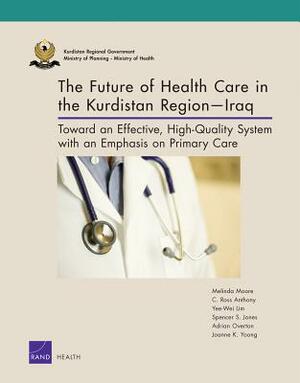 The Future of Health Care in the Kurdistan Region-Iraq: Toward an Effective, High-Quality System with an Emphasis on Primary Care by C. Ross Anthony, Yee-Wei Lim, Melinda Moore