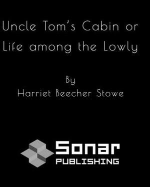 Uncle Tom's Cabin or Life among the Lowly by Harriet Beecher Stowe