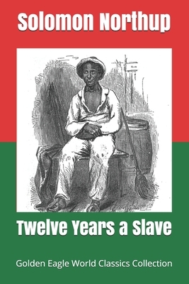 Twelve Years a Slave (Golden Eagle World Classics Collection, illustrated) by Solomon Northup