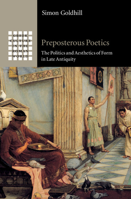 Preposterous Poetics: The Politics and Aesthetics of Form in Late Antiquity by Simon Goldhill