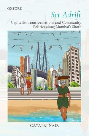 Set Adrift: Capitalist Transformations and Community Politics Along Mumbai's Shores by Gayatri Nair
