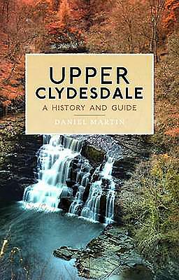 Upper Clydesdale: A History and Guide by Daniel Martin