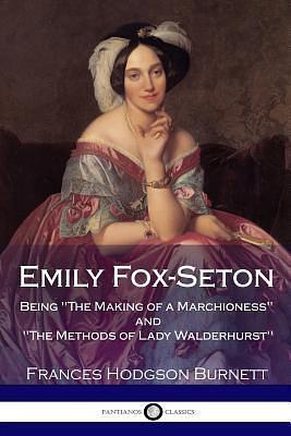 Emily Fox-Seton - Being The Making of a Marchioness and The Methods of Lady Walderhurst by Frances Hodgson Burnett, Frances Hodgson Burnett