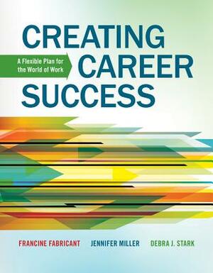 Creating Career Success: A Flexible Plan for the World of Work by Jennifer Miller, Francine Fabricant, Debra Stark